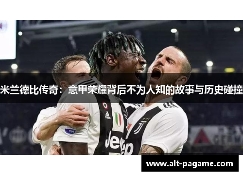 米兰德比传奇：意甲荣耀背后不为人知的故事与历史碰撞