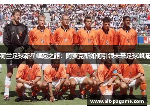 荷兰足球新星崛起之路：阿贾克斯如何引领未来足球潮流