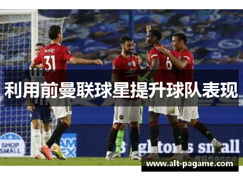 利用前曼联球星提升球队表现