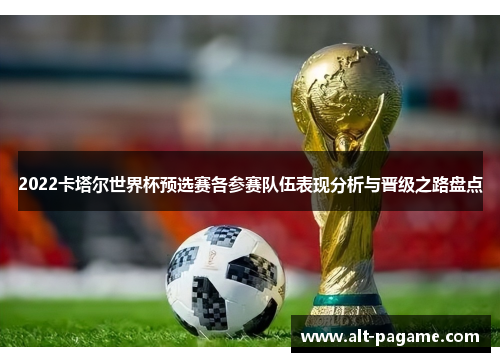 2022卡塔尔世界杯预选赛各参赛队伍表现分析与晋级之路盘点 2022卡塔尔世界杯预选赛各参赛队伍表现分析与晋级之路盘点