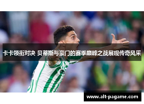 卡卡领衔对决 贝蒂斯与豪门的赛季巅峰之战展现传奇风采 卡卡领衔对决 贝蒂斯与豪门的赛季巅峰之战展现传奇风采