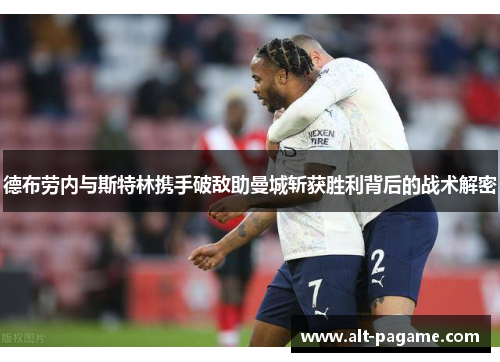 德布劳内与斯特林携手破敌助曼城斩获胜利背后的战术解密