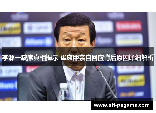 李源一缺席真相揭示 崔康熙亲自回应背后原因详细解析