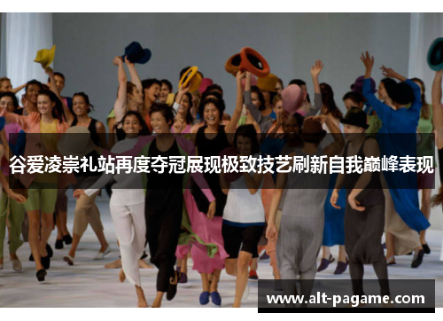 谷爱凌崇礼站再度夺冠展现极致技艺刷新自我巅峰表现