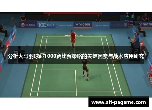 分析大马羽球超1000赛比赛策略的关键因素与战术应用研究