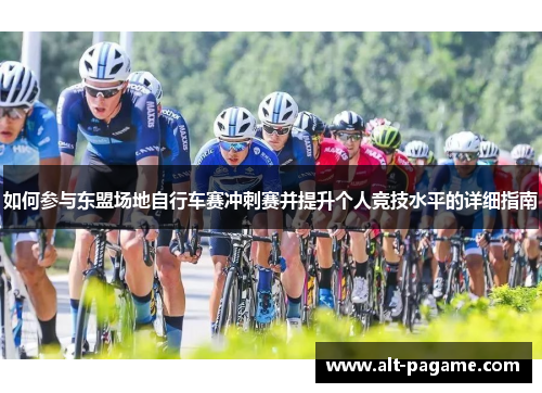 如何参与东盟场地自行车赛冲刺赛并提升个人竞技水平的详细指南 如何参与东盟场地自行车赛冲刺赛并提升个人竞技水平的详细指南