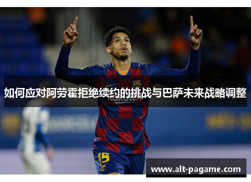 如何应对阿劳霍拒绝续约的挑战与巴萨未来战略调整 如何应对阿劳霍拒绝续约的挑战与巴萨未来战略调整