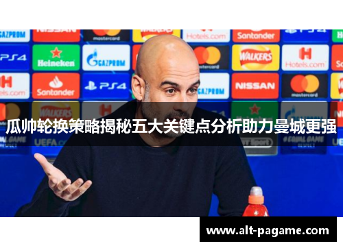 瓜帅轮换策略揭秘五大关键点分析助力曼城更强