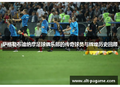 萨格勒布迪纳摩足球俱乐部的传奇球员与辉煌历史回顾