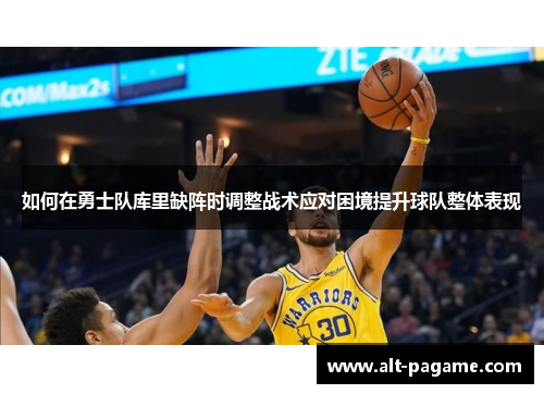 如何在勇士队库里缺阵时调整战术应对困境提升球队整体表现