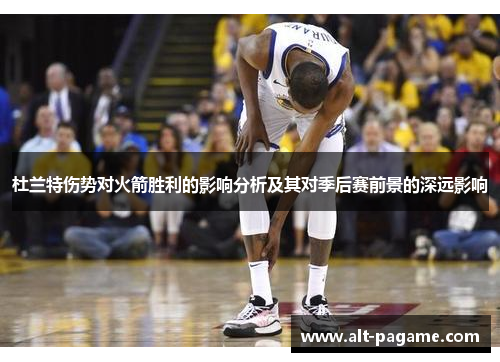 杜兰特伤势对火箭胜利的影响分析及其对季后赛前景的深远影响 杜兰特伤势对火箭胜利的影响分析及其对季后赛前景的深远影响