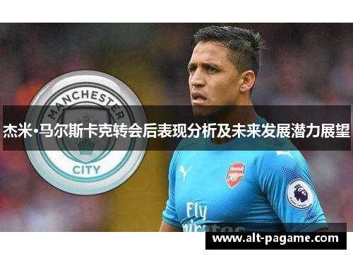 杰米·马尔斯卡克转会后表现分析及未来发展潜力展望