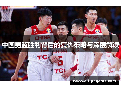 中国男篮胜利背后的复仇策略与深层解读