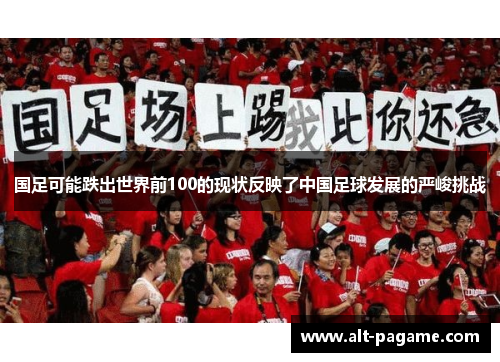 国足可能跌出世界前100的现状反映了中国足球发展的严峻挑战