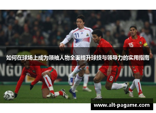 如何在球场上成为领袖人物全面提升球技与领导力的实用指南