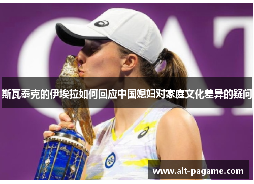 斯瓦泰克的伊埃拉如何回应中国媳妇对家庭文化差异的疑问