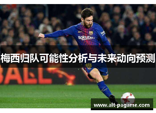 梅西归队可能性分析与未来动向预测 梅西归队可能性分析与未来动向预测