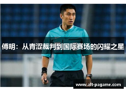傅明：从青涩裁判到国际赛场的闪耀之星