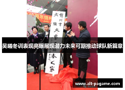 吴曦冬训表现亮眼展现潜力未来可期推动球队新篇章