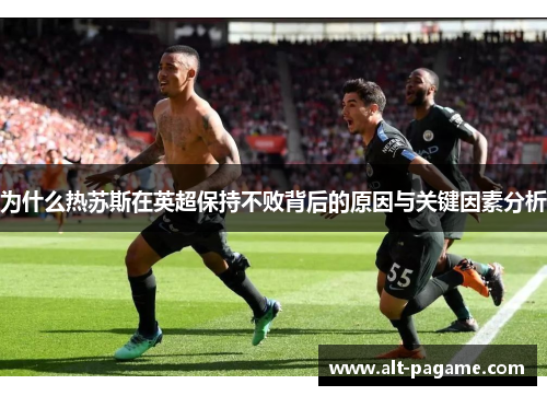 为什么热苏斯在英超保持不败背后的原因与关键因素分析