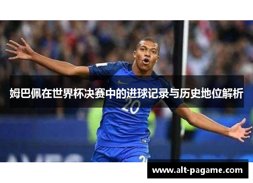姆巴佩在世界杯决赛中的进球记录与历史地位解析 姆巴佩在世界杯决赛中的进球记录与历史地位解析