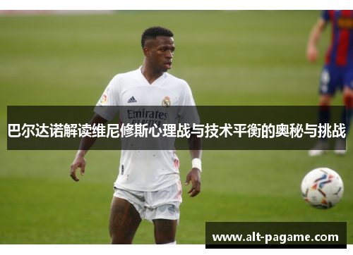 巴尔达诺解读维尼修斯心理战与技术平衡的奥秘与挑战