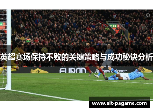 英超赛场保持不败的关键策略与成功秘诀分析 英超赛场保持不败的关键策略与成功秘诀分析