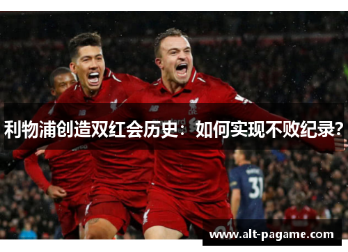 利物浦创造双红会历史：如何实现不败纪录？
