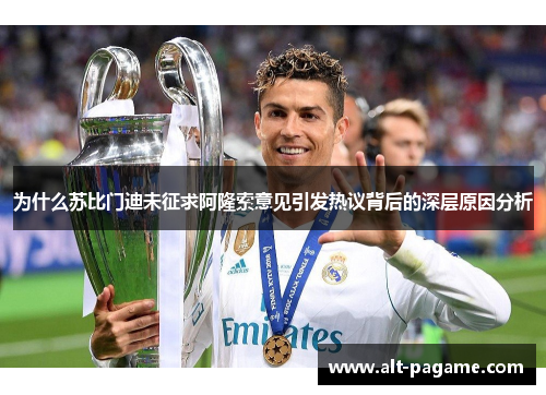 为什么苏比门迪未征求阿隆索意见引发热议背后的深层原因分析