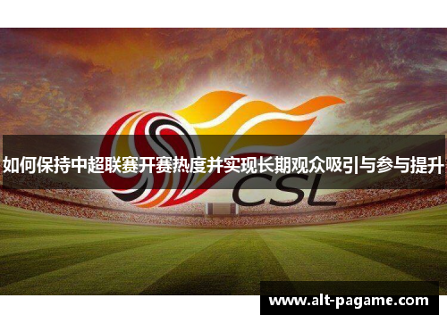 如何保持中超联赛开赛热度并实现长期观众吸引与参与提升