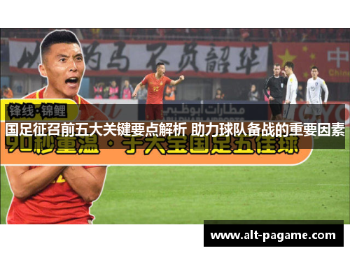 国足征召前五大关键要点解析 助力球队备战的重要因素 国足征召前五大关键要点解析 助力球队备战的重要因素