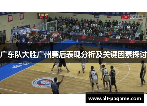 广东队大胜广州赛后表现分析及关键因素探讨
