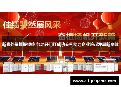 新春外贸捷报频传 各地开门红成功案例助力企业跨越发展新高峰 新春外贸捷报频传 各地开门红成功案例助力企业跨越发展新高峰