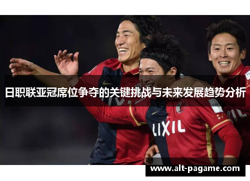 日职联亚冠席位争夺的关键挑战与未来发展趋势分析