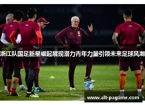 浙江队国足新星崛起展现潜力青年力量引领未来足球风潮