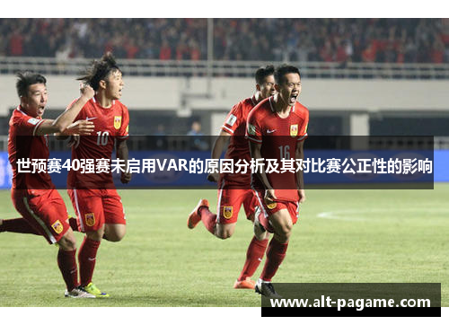 世预赛40强赛未启用VAR的原因分析及其对比赛公正性的影响