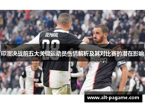 印澳决战前五大关键运动员伤情解析及其对比赛的潜在影响