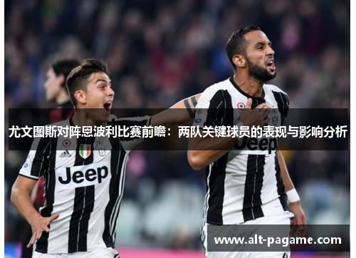 尤文图斯对阵恩波利比赛前瞻:两队关键球员的表现与影响分析 尤文图斯对阵恩波利比赛前瞻:两队关键球员的表现与影响分析