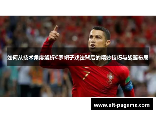 如何从技术角度解析C罗帽子戏法背后的精妙技巧与战略布局 如何从技术角度解析C罗帽子戏法背后的精妙技巧与战略布局