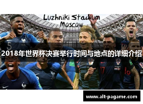 2018年世界杯决赛举行时间与地点的详细介绍 2018年世界杯决赛举行时间与地点的详细介绍