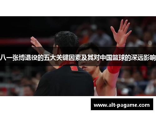 八一张博退役的五大关键因素及其对中国篮球的深远影响