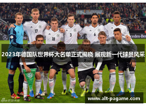 2023年德国队世界杯大名单正式揭晓 展现新一代球员风采 2023年德国队世界杯大名单正式揭晓 展现新一代球员风采