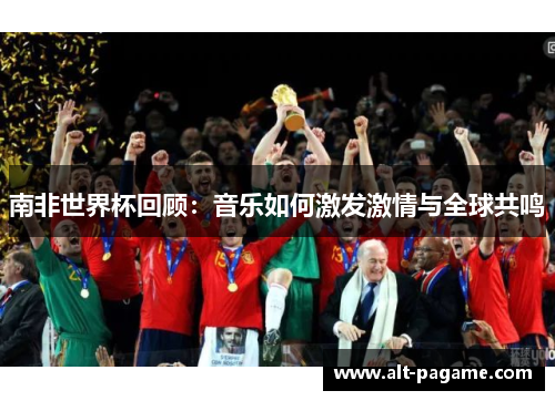 南非世界杯回顾：音乐如何激发激情与全球共鸣