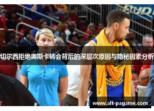 切尔西拒绝奥斯卡转会背后的深层次原因与隐秘因素分析 切尔西拒绝奥斯卡转会背后的深层次原因与隐秘因素分析