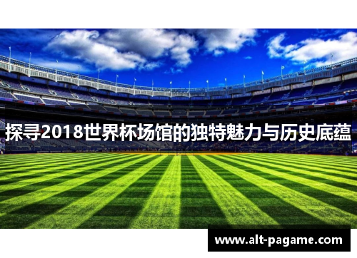 探寻2018世界杯场馆的独特魅力与历史底蕴