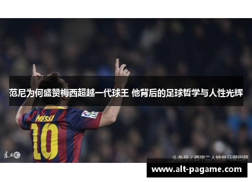 范尼为何盛赞梅西超越一代球王 他背后的足球哲学与人性光辉