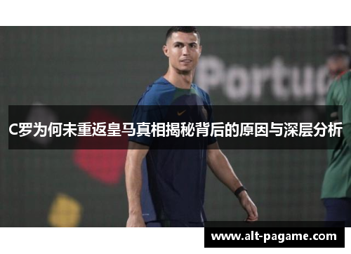 C罗为何未重返皇马真相揭秘背后的原因与深层分析