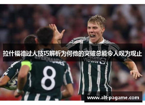 拉什福德过人技巧解析为何他的突破总能令人叹为观止