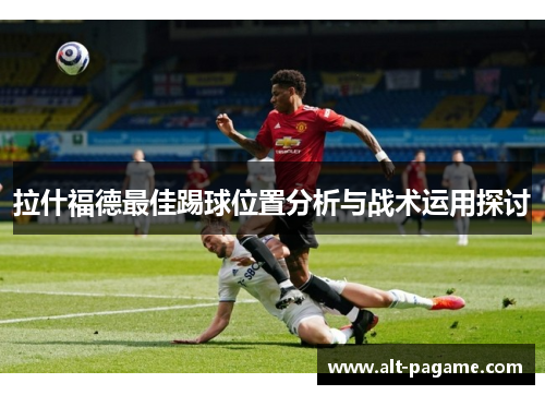 拉什福德最佳踢球位置分析与战术运用探讨