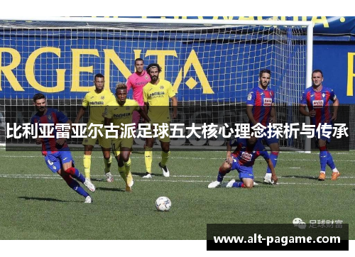 比利亚雷亚尔古派足球五大核心理念探析与传承